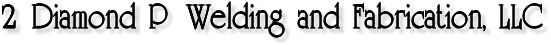 2 Diamond P Welding and Fabrication, LLC